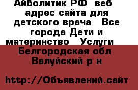Айболитик.РФ  веб – адрес сайта для детского врача - Все города Дети и материнство » Услуги   . Белгородская обл.,Валуйский р-н